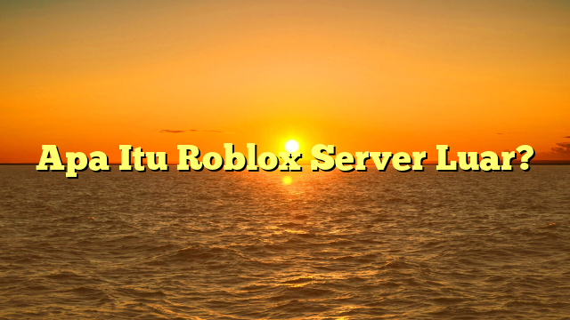 Apa Itu Roblox Server Luar?