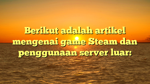 Mengoptimalkan Pengalaman Bermain Game Steam dengan Server Luar