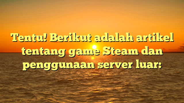 Panduan Lengkap: Menggunakan Server Luar untuk Game Steam