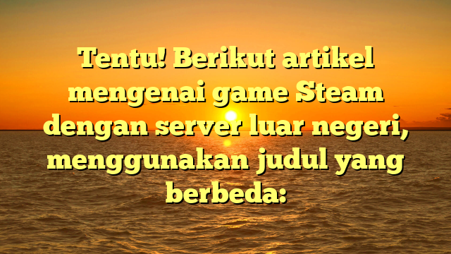 Tentu! Berikut artikel mengenai game Steam dengan server luar negeri, menggunakan judul yang berbeda: