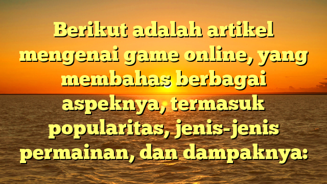 Berikut adalah artikel mengenai game online, yang membahas berbagai aspeknya, termasuk popularitas, jenis-jenis permainan, dan dampaknya: