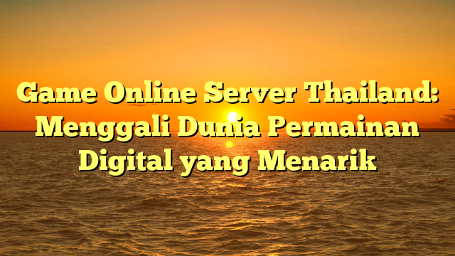 Game Online Server Thailand: Menggali Dunia Permainan Digital yang Menarik