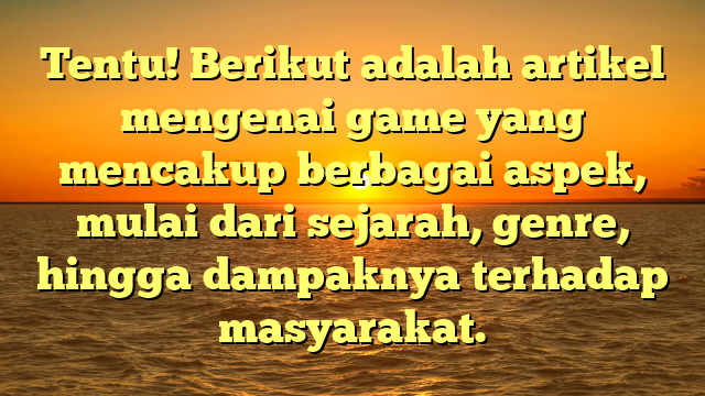 Tentu! Berikut adalah artikel mengenai game yang mencakup berbagai aspek, mulai dari sejarah, genre, hingga dampaknya terhadap masyarakat.