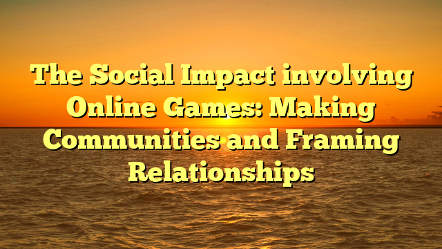 The Social Impact involving Online Games: Making Communities and Framing Relationships