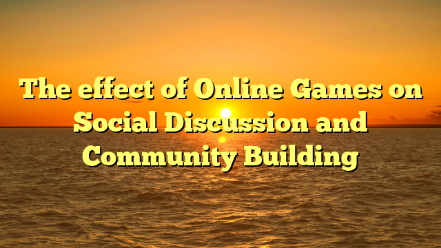 The effect of Online Games on Social Discussion and Community Building