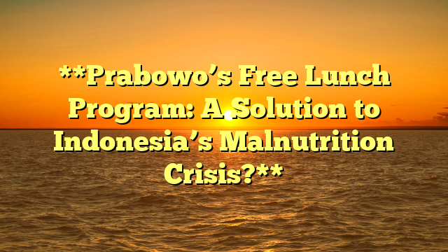 **Prabowo’s Free Lunch Program: A Solution to Indonesia’s Malnutrition Crisis?**