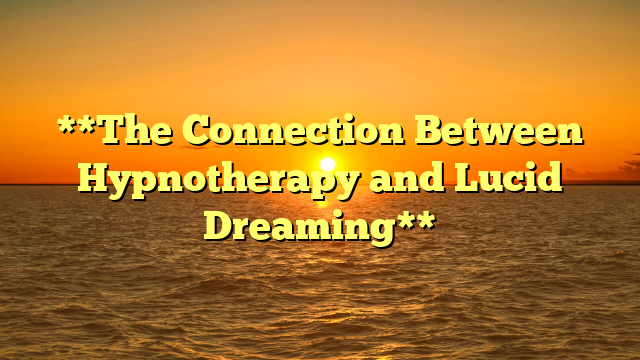 **The Connection Between Hypnotherapy and Lucid Dreaming**