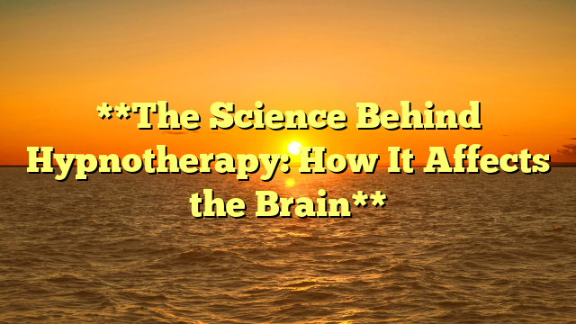 **The Science Behind Hypnotherapy: How It Affects the Brain**